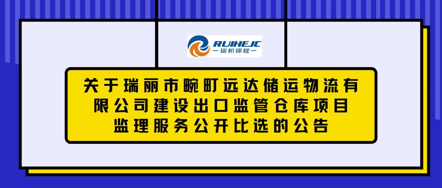 關(guān)于瑞麗市畹町遠達儲運物流有限公司建設出口監(jiān)管倉庫項目監(jiān)理服務公開比選的公告
