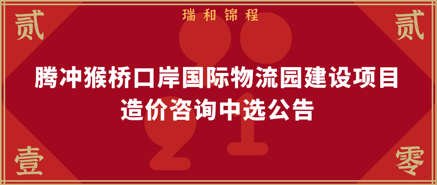 騰沖猴橋口岸國際物流園建設項目工程造價咨詢中選公告