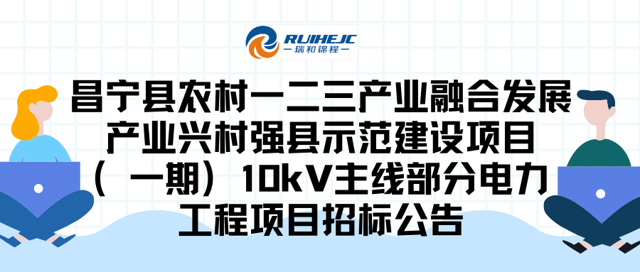 昌寧縣農(nóng)村一二三產(chǎn)業(yè)融合發(fā)展產(chǎn)業(yè)興村強縣示范建設項目（一期）10kV主線部分電力工程項目招標公告