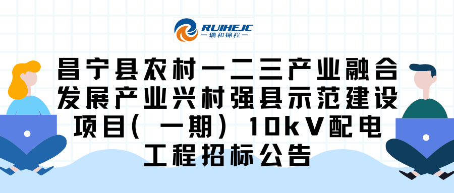 昌寧縣農(nóng)村一二三產(chǎn)業(yè)融合發(fā)展產(chǎn)業(yè)興村強縣示范建設項目（一期）10kV配電工程招標公告